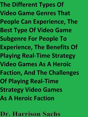 cover image of The Different Types of Video Game Genres That People Can Experience, the Best Type of Video Game Subgenre For People to Experience, the Benefits of Playing Real-Time Strategy Video Games As a Heroic Faction, and the Challenges of Playing RTS Video Ga